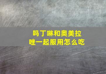 吗丁啉和奥美拉唑一起服用怎么吃