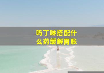 吗丁啉搭配什么药缓解胃胀