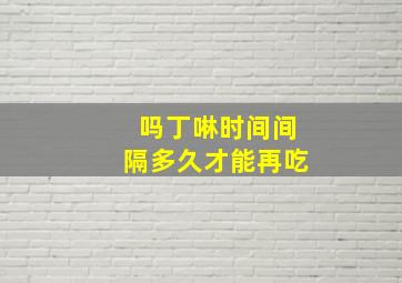 吗丁啉时间间隔多久才能再吃