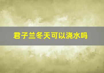 君子兰冬天可以浇水吗