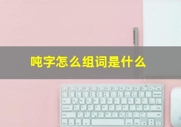 吨字怎么组词是什么