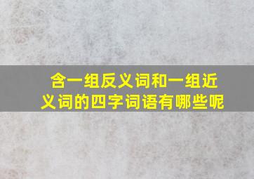 含一组反义词和一组近义词的四字词语有哪些呢