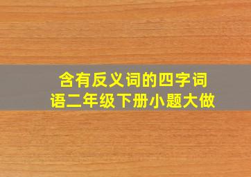 含有反义词的四字词语二年级下册小题大做