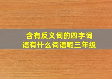 含有反义词的四字词语有什么词语呢三年级