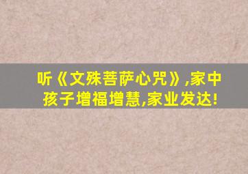 听《文殊菩萨心咒》,家中孩子增福增慧,家业发达!