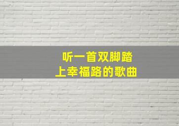 听一首双脚踏上幸福路的歌曲