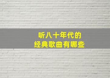 听八十年代的经典歌曲有哪些