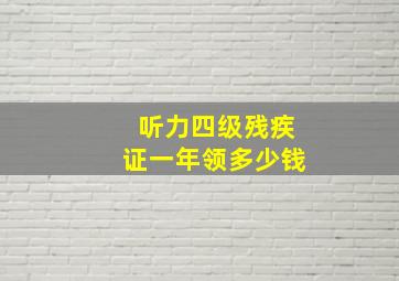 听力四级残疾证一年领多少钱