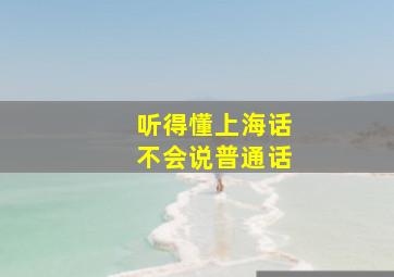 听得懂上海话不会说普通话