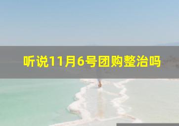 听说11月6号团购整治吗