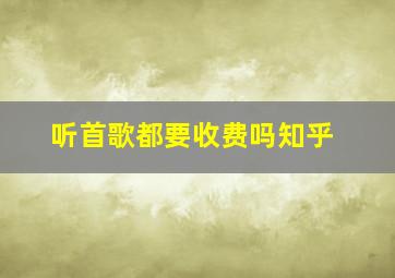 听首歌都要收费吗知乎