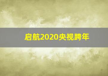 启航2020央视跨年