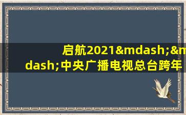 启航2021——中央广播电视总台跨年盛典在线观看