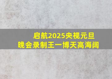 启航2025央视元旦晚会录制王一博天高海阔