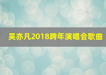 吴亦凡2018跨年演唱会歌曲