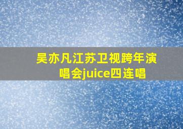 吴亦凡江苏卫视跨年演唱会juice四连唱