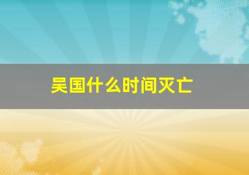 吴国什么时间灭亡