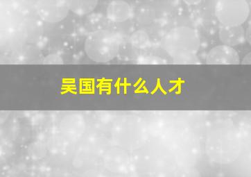 吴国有什么人才