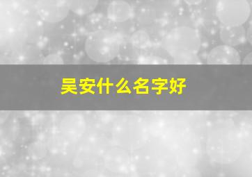 吴安什么名字好