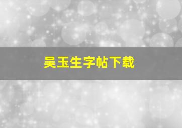 吴玉生字帖下载