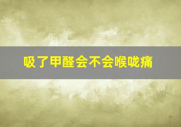 吸了甲醛会不会喉咙痛