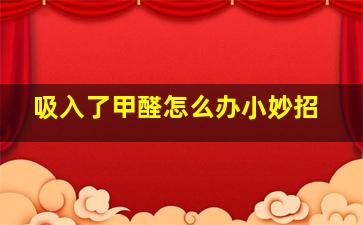 吸入了甲醛怎么办小妙招