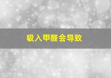 吸入甲醛会导致