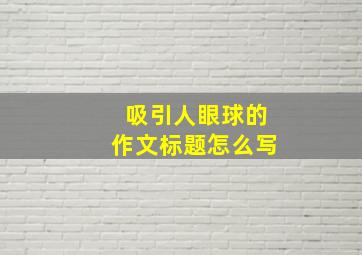 吸引人眼球的作文标题怎么写