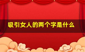 吸引女人的两个字是什么