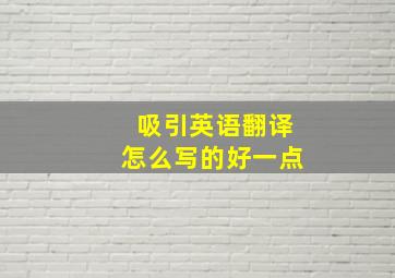 吸引英语翻译怎么写的好一点