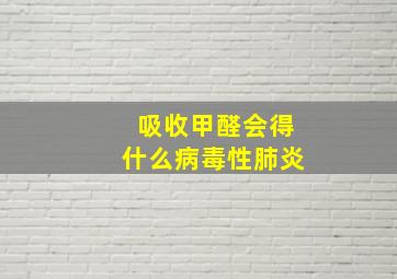 吸收甲醛会得什么病毒性肺炎