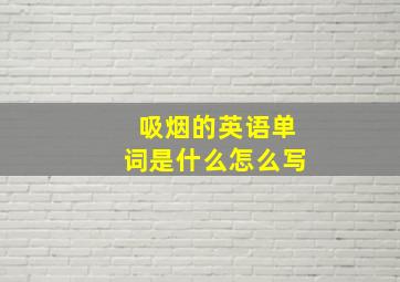 吸烟的英语单词是什么怎么写