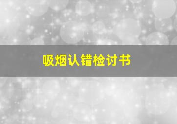 吸烟认错检讨书