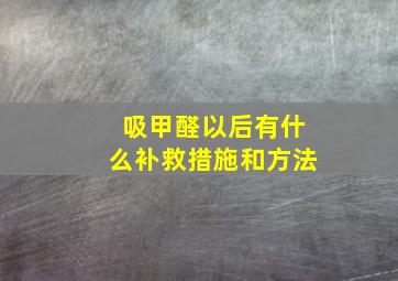 吸甲醛以后有什么补救措施和方法