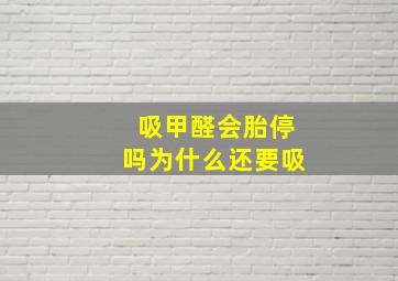 吸甲醛会胎停吗为什么还要吸