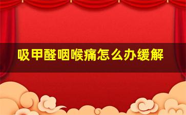 吸甲醛咽喉痛怎么办缓解