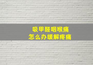 吸甲醛咽喉痛怎么办缓解疼痛