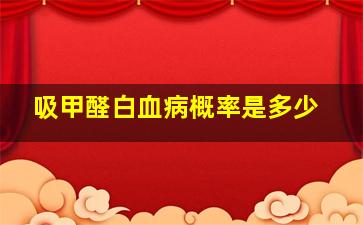 吸甲醛白血病概率是多少