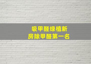 吸甲醛绿植新房除甲醛第一名