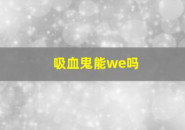 吸血鬼能we吗