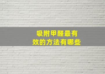 吸附甲醛最有效的方法有哪些