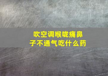 吹空调喉咙痛鼻子不通气吃什么药