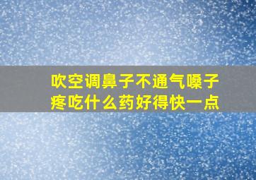 吹空调鼻子不通气嗓子疼吃什么药好得快一点