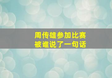 周传雄参加比赛被谁说了一句话