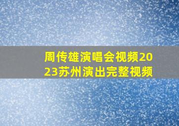 周传雄演唱会视频2023苏州演出完整视频