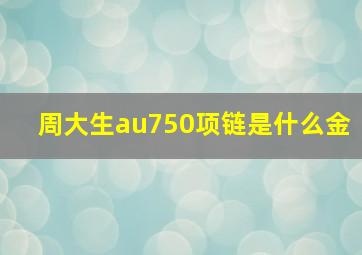 周大生au750项链是什么金