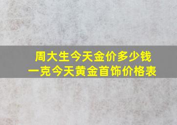 周大生今天金价多少钱一克今天黄金首饰价格表