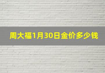 周大福1月30日金价多少钱