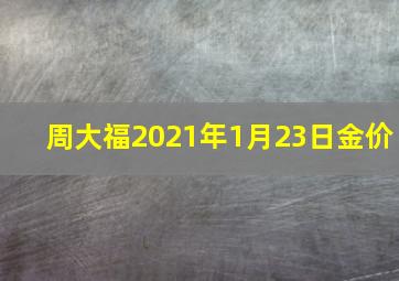 周大福2021年1月23日金价