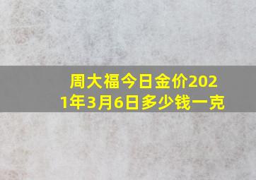 周大福今日金价2021年3月6日多少钱一克